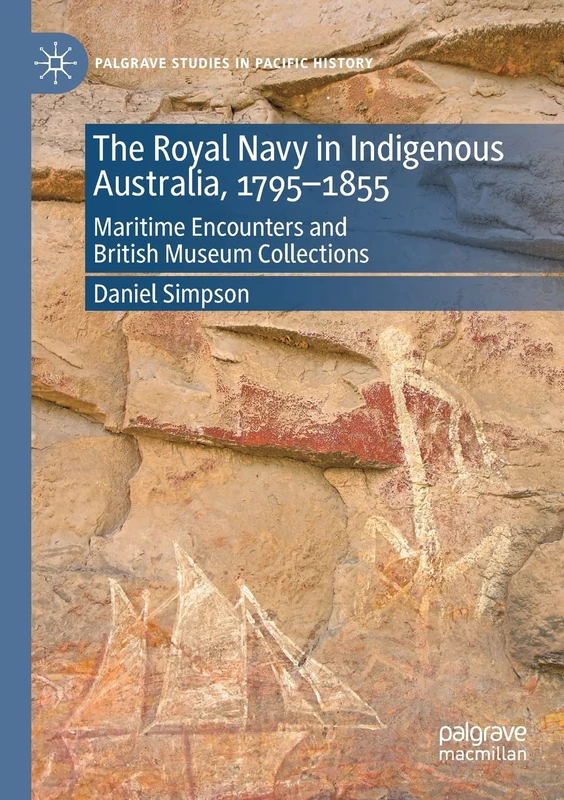 The Royal Navy in Indigenous Australia, 1795–1855: Maritime Encounters and British Museum Collections (Palgrave Studies in Pacific History)