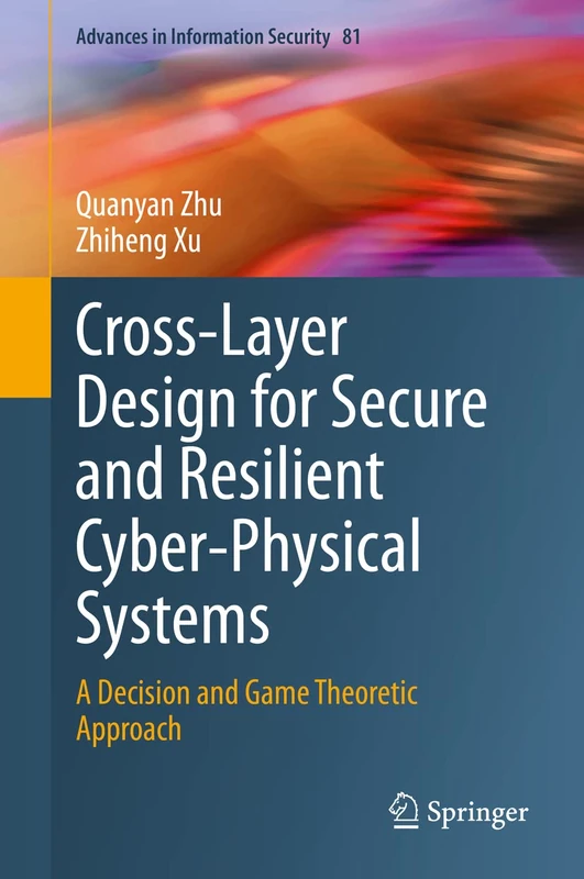 Cross-Layer Design for Secure and Resilient Cyber-Physical Systems: A Decision and Game Theoretic Approach: 81 (Advances in Information Security, 81)