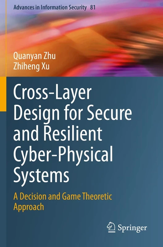 Cross-Layer Design for Secure and Resilient Cyber-Physical Systems: A Decision and Game Theoretic Approach: 81 (Advances in Information Security, 81)