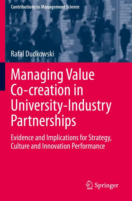 Managing Value Co-creation in University-Industry Partnerships: Evidence and Implications for Strategy, Culture and Innovation Performance (Contributions to Management Science)