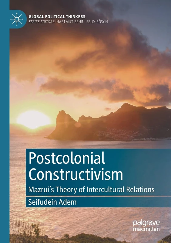 Postcolonial Constructivism: Mazrui's Theory of Intercultural Relations (Global Political Thinkers)