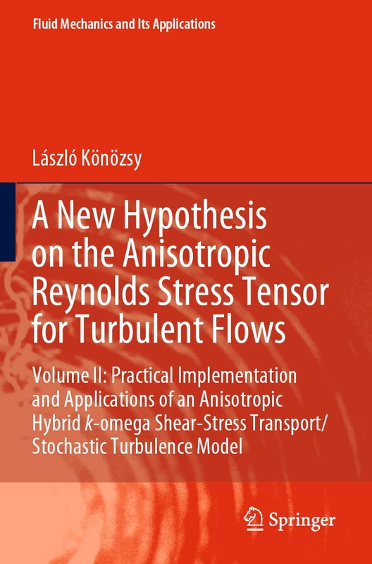 A New Hypothesis on the Anisotropic Reynolds Stress Tensor for Turbulent Flows: Volume II: Practical Implementation and Applications of an Anisotropic ... (Fluid Mechanics and Its Applications, 125)