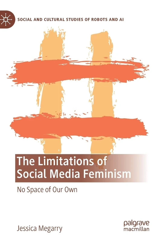 The Limitations of Social Media Feminism: No Space of Our Own (Social and Cultural Studies of Robots and AI)