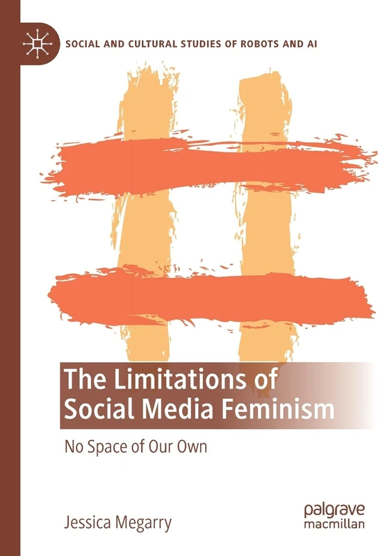 The Limitations of Social Media Feminism: No Space of Our Own (Social and Cultural Studies of Robots and AI)