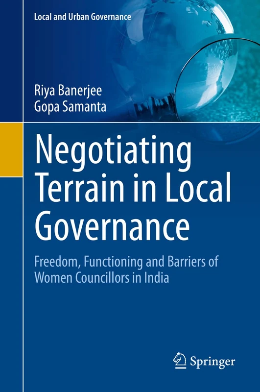 Negotiating Terrain in Local Governance: Freedom, Functioning and Barriers of Women Councillors in India (Local and Urban Governance)