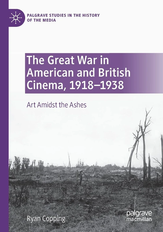 The Great War in American and British Cinema, 1918–1938: Art Amidst the Ashes (Palgrave Studies in the History of the Media)