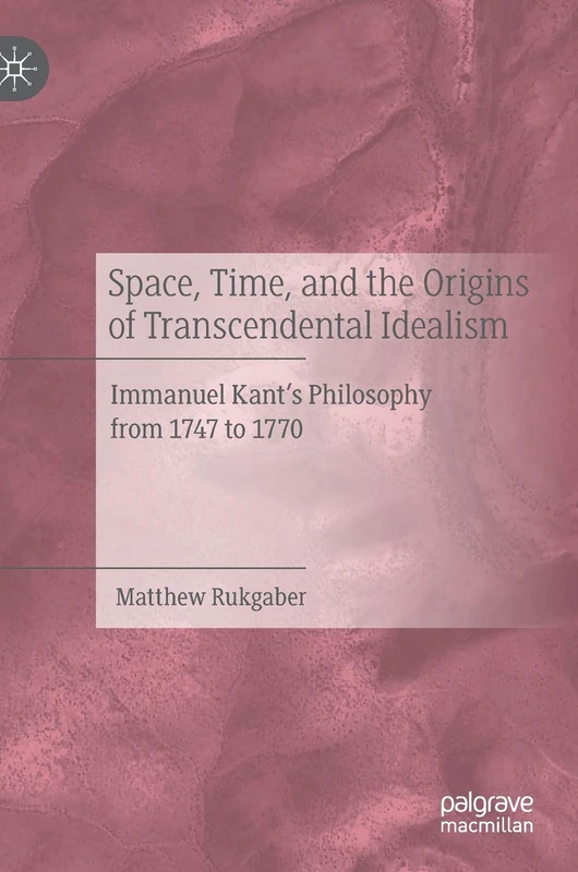 Space, Time, and the Origins of Transcendental Idealism: Immanuel Kant’s Philosophy from 1747 to 1770