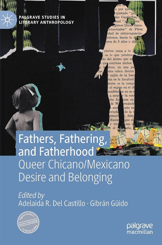 Fathers, Fathering, and Fatherhood: Queer Chicano/Mexicano Desire and Belonging (Palgrave Studies in Literary Anthropology)