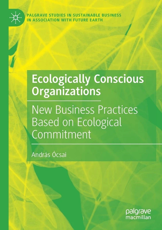Ecologically Conscious Organizations: New Business Practices Based on Ecological Commitment (Palgrave Studies in Sustainable Business In Association with Future Earth)