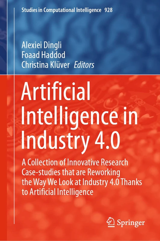 Artificial Intelligence in Industry 4.0: A Collection of Innovative Research Case-studies that are Reworking the Way We Look at Industry 4.0 Thanks to ... (Studies in Computational Intelligence, 928)