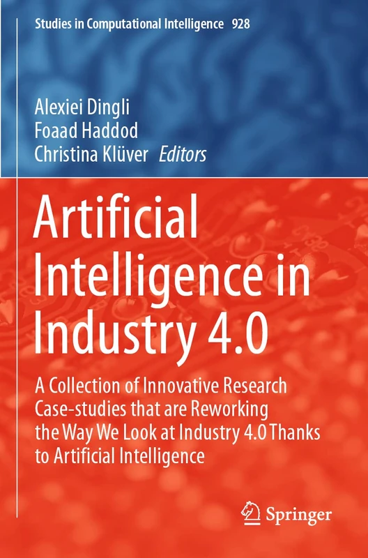 Artificial Intelligence in Industry 4.0: A Collection of Innovative Research Case-studies that are Reworking the Way We Look at Industry 4.0 Thanks to ... (Studies in Computational Intelligence, 928)