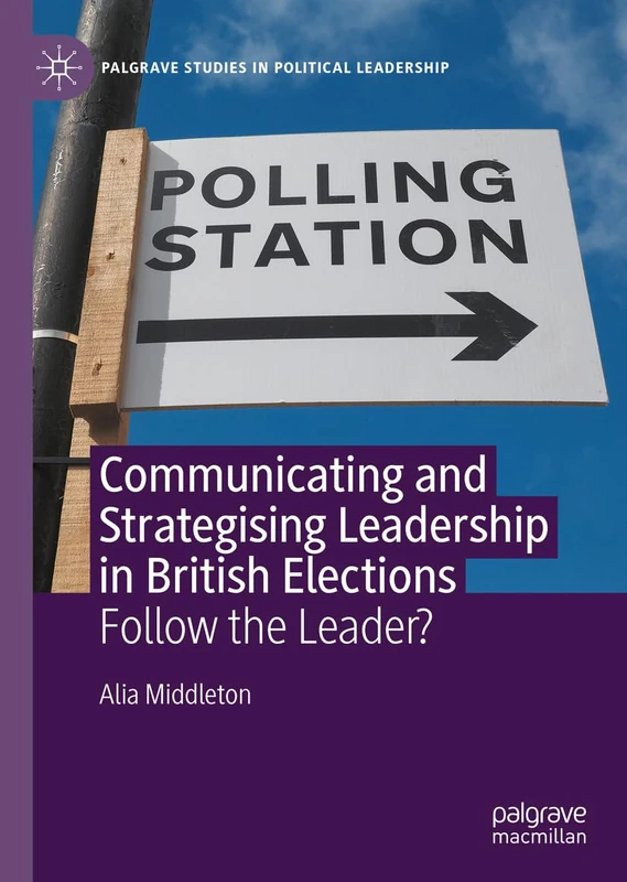 Communicating and Strategising Leadership in British Elections: Follow the Leader? (Palgrave Studies in Political Leadership)