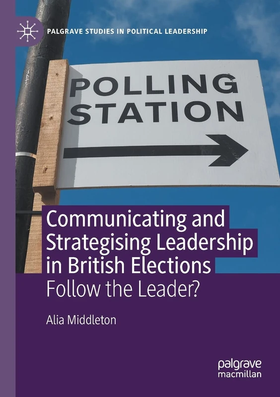 Communicating and Strategising Leadership in British Elections: Follow the Leader? (Palgrave Studies in Political Leadership)