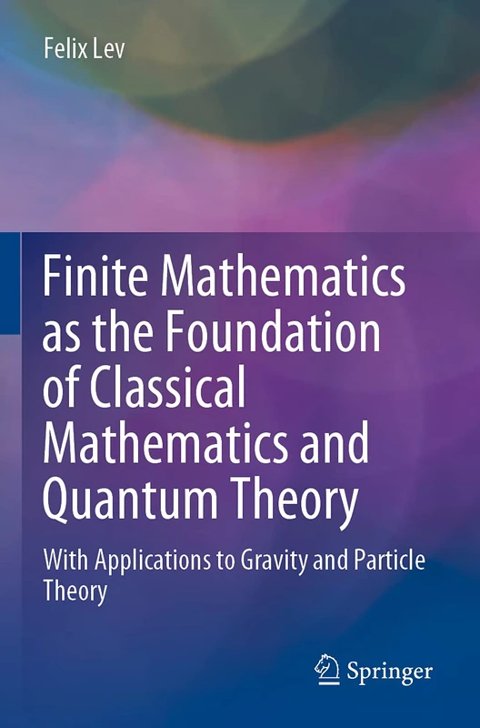 Finite Mathematics as the Foundation of Classical Mathematics and Quantum Theory: With Applications to Gravity and Particle Theory