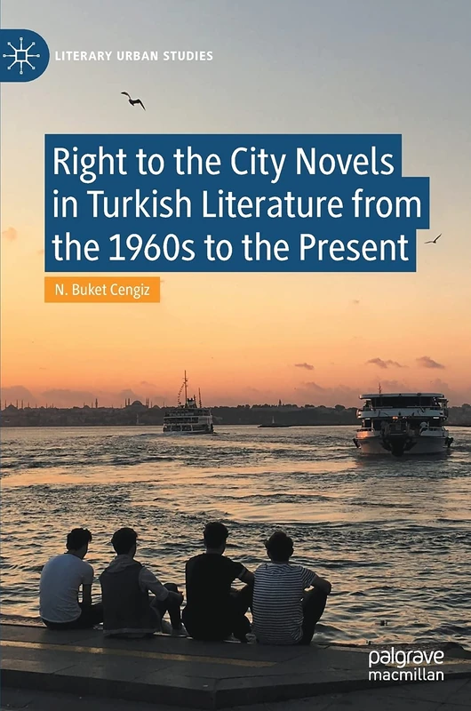 Right to the City Novels in Turkish Literature from the 1960s to the Present (Literary Urban Studies)