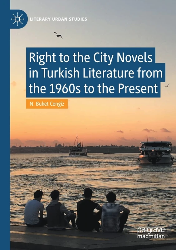 Right to the City Novels in Turkish Literature from the 1960s to the Present (Literary Urban Studies)