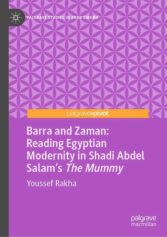 Barra and Zaman: Reading Egyptian Modernity in Shadi Abdel Salam’s The Mummy (Palgrave Studies in Arab Cinema)