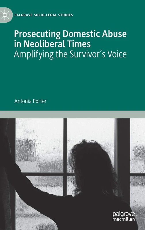 Prosecuting Domestic Abuse in Neoliberal Times: Amplifying the Survivor's Voice (Palgrave Socio-Legal Studies)