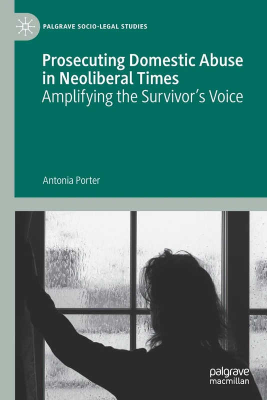 Prosecuting Domestic Abuse in Neoliberal Times: Amplifying the Survivor's Voice (Palgrave Socio-Legal Studies)