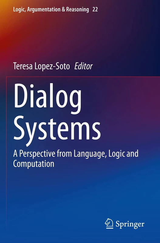 Dialog Systems: A Perspective from Language, Logic and Computation: 22 (Logic, Argumentation & Reasoning, 22)