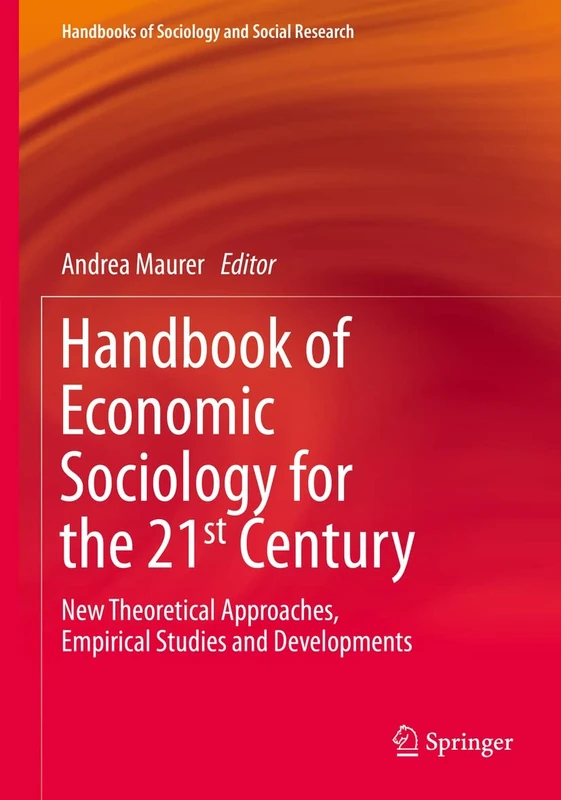 Handbook of Economic Sociology for the 21st Century: New Theoretical Approaches, Empirical Studies and Developments (Handbooks of Sociology and Social Research)