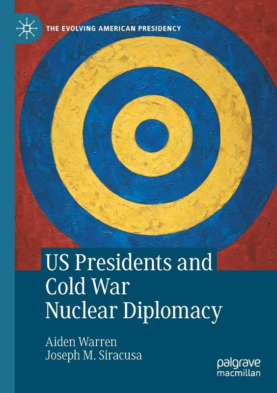 US Presidents and Cold War Nuclear Diplomacy (The Evolving American Presidency)