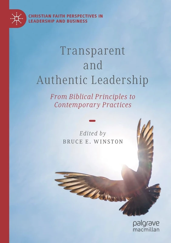 Transparent and Authentic Leadership: From Biblical Principles to Contemporary Practices (Christian Faith Perspectives in Leadership and Business)