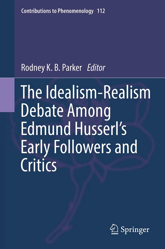 The Idealism-Realism Debate Among Edmund Husserl’s Early Followers and Critics: 112 (Contributions to Phenomenology, 112)