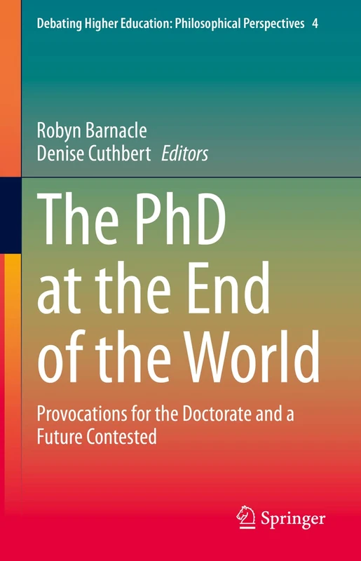 The PhD at the End of the World: Provocations for the Doctorate and a Future Contested: 4 (Debating Higher Education: Philosophical Perspectives, 4)
