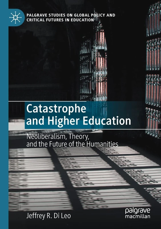Catastrophe and Higher Education: Neoliberalism, Theory, and the Future of the Humanities (Palgrave Studies on Global Policy and Critical Futures in Education)