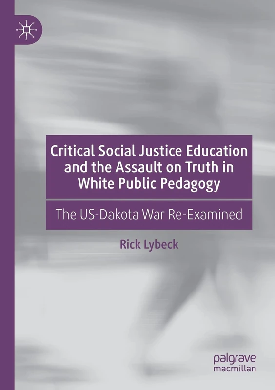 Critical Social Justice Education and the Assault on Truth in White Public Pedagogy: The US-Dakota War Re-Examined