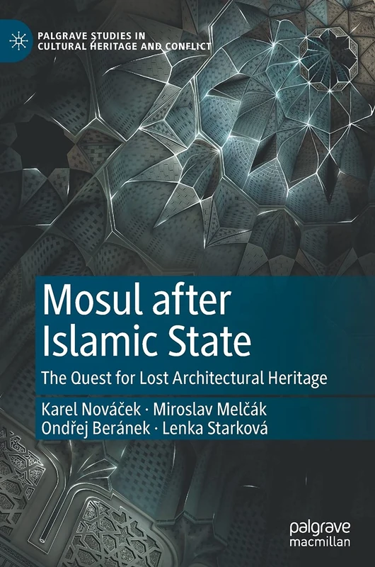 Mosul after Islamic State: The Quest for Lost Architectural Heritage (Palgrave Studies in Cultural Heritage and Conflict)