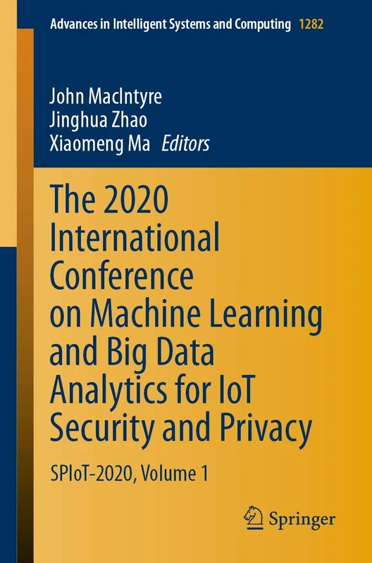 The 2020 International Conference on Machine Learning and Big Data Analytics for IoT Security and Privacy: SPIoT-2020, Volume 1: 1282 (Advances in Intelligent Systems and Computing, 1282)