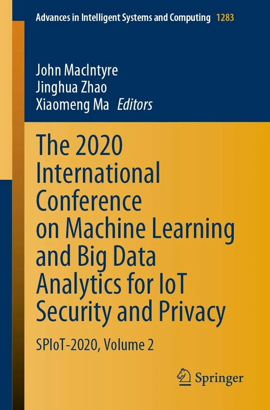 The 2020 International Conference on Machine Learning and Big Data Analytics for IoT Security and Privacy: SPIoT-2020, Volume 2: 1283 (Advances in Intelligent Systems and Computing, 1283)