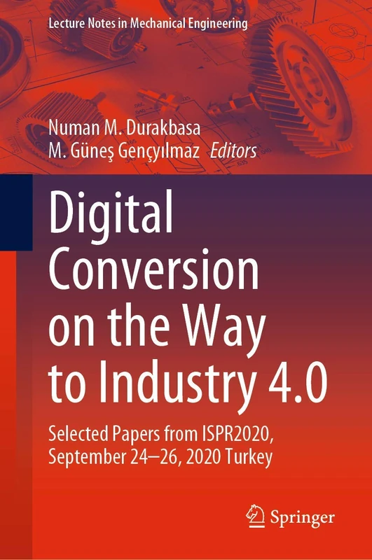 Digital Conversion on the Way to Industry 4.0: Selected Papers from ISPR2020, September 24-26, 2020 Online - Turkey (Lecture Notes in Mechanical Engineering)