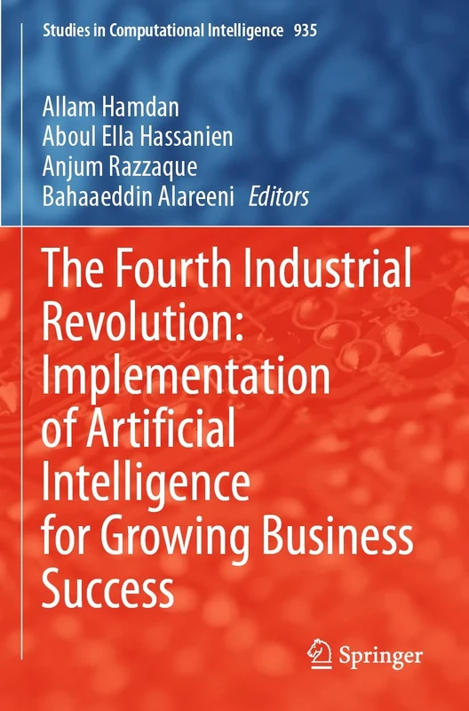 The Fourth Industrial Revolution: Implementation of Artificial Intelligence for Growing Business Success: 935 (Studies in Computational Intelligence, 935)