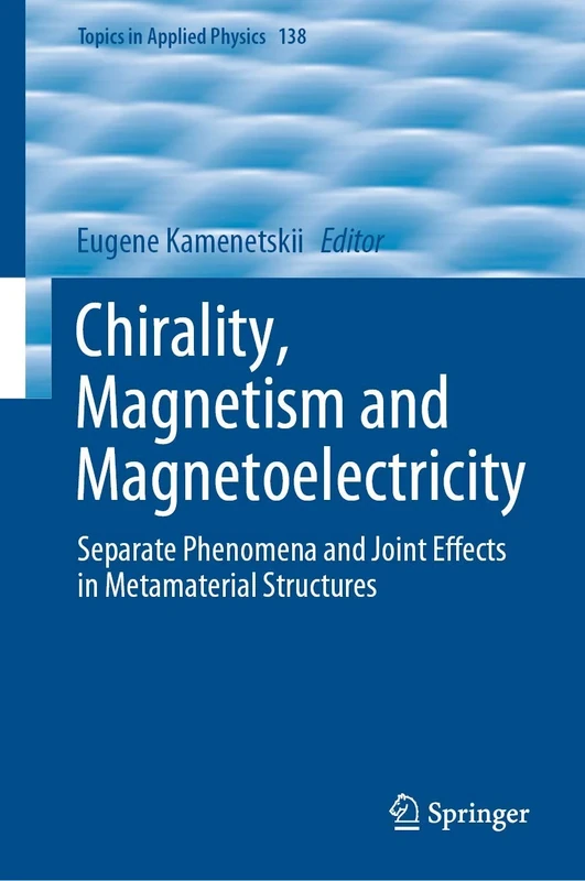 Chirality, Magnetism and Magnetoelectricity: Separate Phenomena and Joint Effects in Metamaterial Structures: 138 (Topics in Applied Physics, 138)