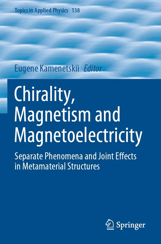 Chirality, Magnetism and Magnetoelectricity: Separate Phenomena and Joint Effects in Metamaterial Structures: 138 (Topics in Applied Physics, 138)