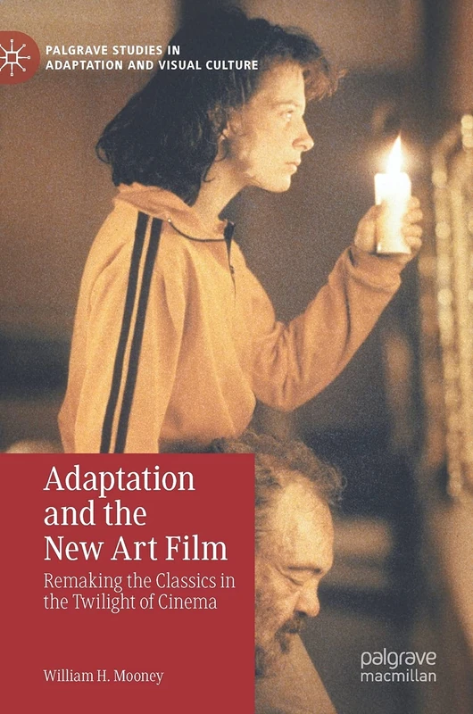 Adaptation and the New Art Film: Remaking the Classics in the Twilight of Cinema (Palgrave Studies in Adaptation and Visual Culture)