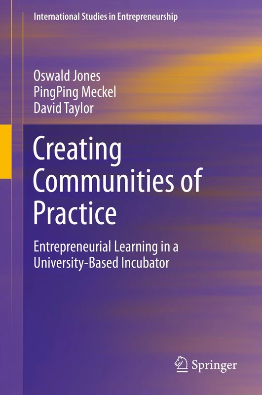 Creating Communities of Practice: Entrepreneurial Learning in a University-Based Incubator: 46 (International Studies in Entrepreneurship, 46)
