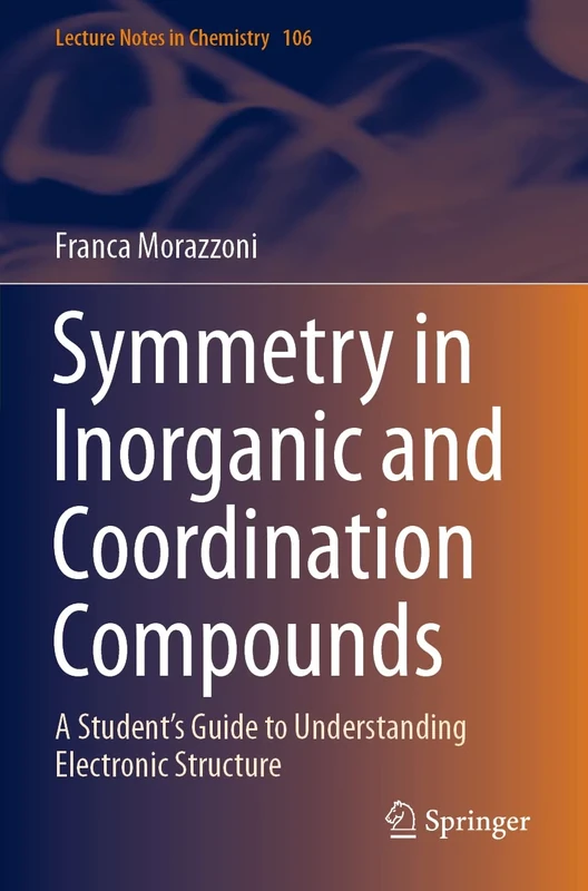Symmetry in Inorganic and Coordination Compounds: A Student's Guide to Understanding Electronic Structure: 106 (Lecture Notes in Chemistry, 106)