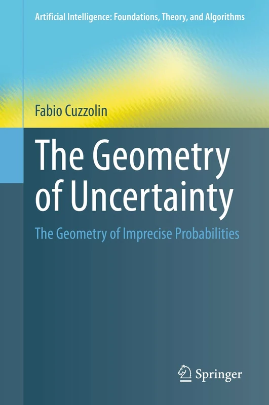 The Geometry of Uncertainty: The Geometry of Imprecise Probabilities (Artificial Intelligence: Foundations, Theory, and Algorithms)