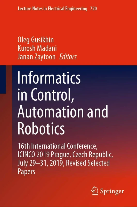 Informatics in Control, Automation and Robotics: 16th International Conference, ICINCO 2019 Prague, Czech Republic, July 29-31, 2019, Revised Selected ... Notes in Electrical Engineering, 720)