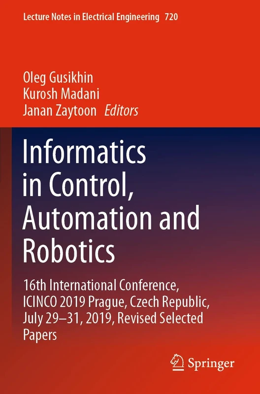 Informatics in Control, Automation and Robotics: 16th International Conference, ICINCO 2019 Prague, Czech Republic, July 29-31, 2019, Revised Selected ... Notes in Electrical Engineering, 720)