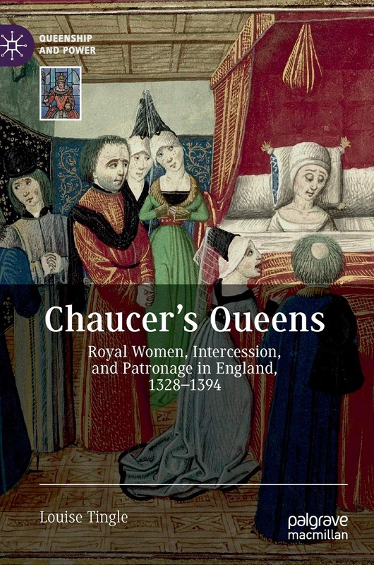 Chaucer's Queens: Royal Women, Intercession, and Patronage in England, 1328–1394 (Queenship and Power)