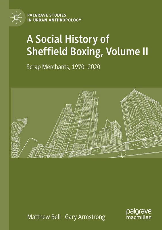 A Social History of Sheffield Boxing, Volume II: Scrap Merchants, 1970-2020: 2 (Palgrave Studies in Urban Anthropology)