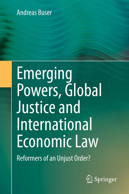 Emerging Powers, Global Justice and International Economic Law: Reformers of an Unjust Order?