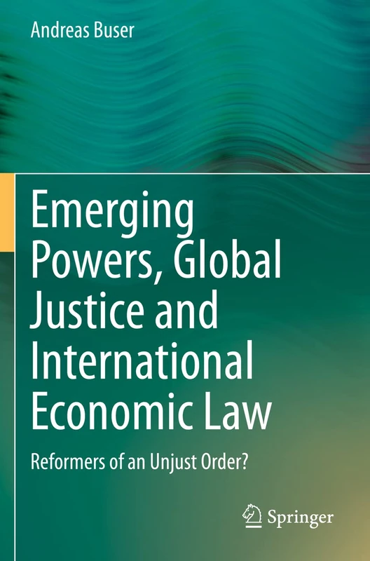Emerging Powers, Global Justice and International Economic Law: Reformers of an Unjust Order?