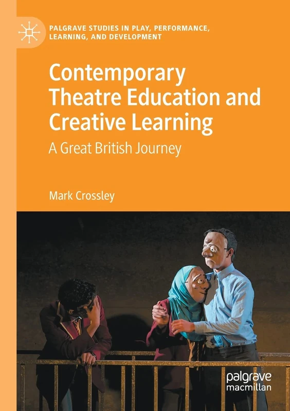 Contemporary Theatre Education and Creative Learning: A Great British Journey (Palgrave Studies In Play, Performance, Learning, and Development)