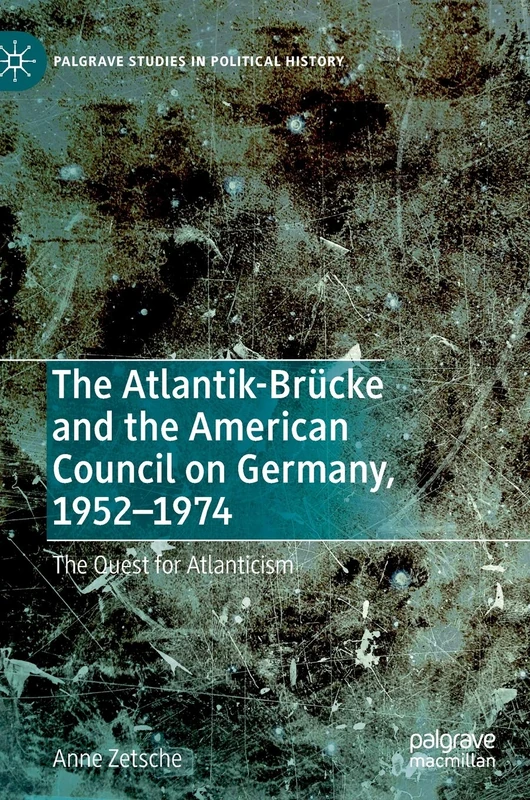 The Atlantik-Brücke and the American Council on Germany, 1952–1974: The Quest for Atlanticism (Palgrave Studies in Political History) - Image 1